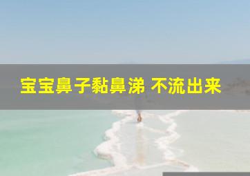 宝宝鼻子黏鼻涕 不流出来